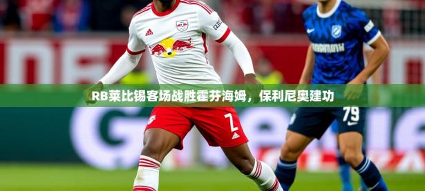 2025开云体育app网页版入口RB莱比锡客场战胜霍芬海姆，保利尼奥建功