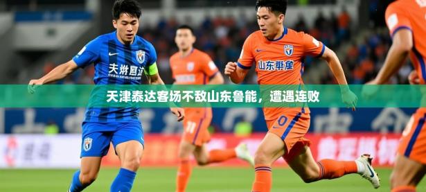 2025开云体育注册app天津泰达客场不敌山东鲁能，遭遇连败