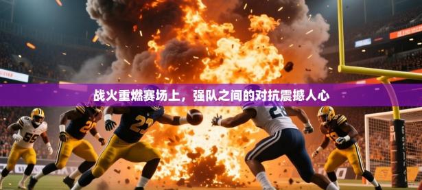 2025开云体育app安装战火重燃赛场上，强队之间的对抗震撼人心