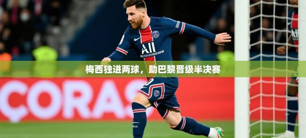 2025开云体育入口网址梅西独进两球，助巴黎晋级半决赛