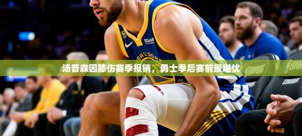 2025汤普森因膝伤赛季报销，勇士季后赛前景堪忧