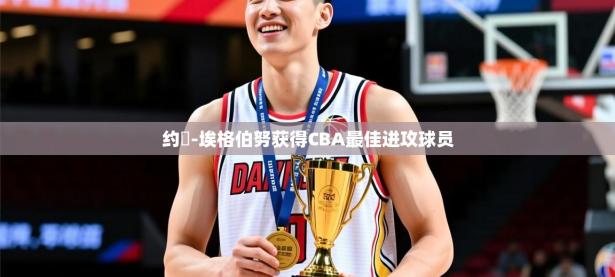 2025开云体育在线玩约翾-埃格伯努获得CBA最佳进攻球员