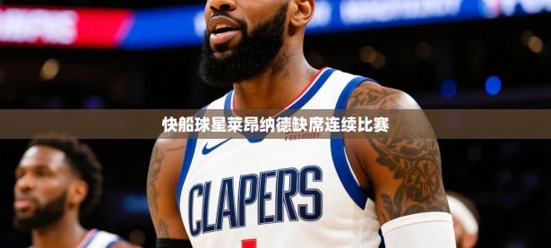 2025开云体育app登录入口快船球星莱昂纳德缺席连续比赛