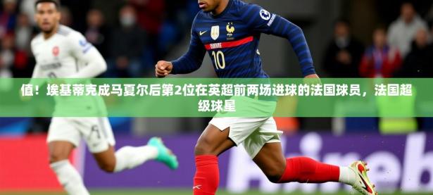 2025云开体育app网页版入口值！埃基蒂克成马夏尔后第2位在英超前两场进球的法国球员，法国超级球星