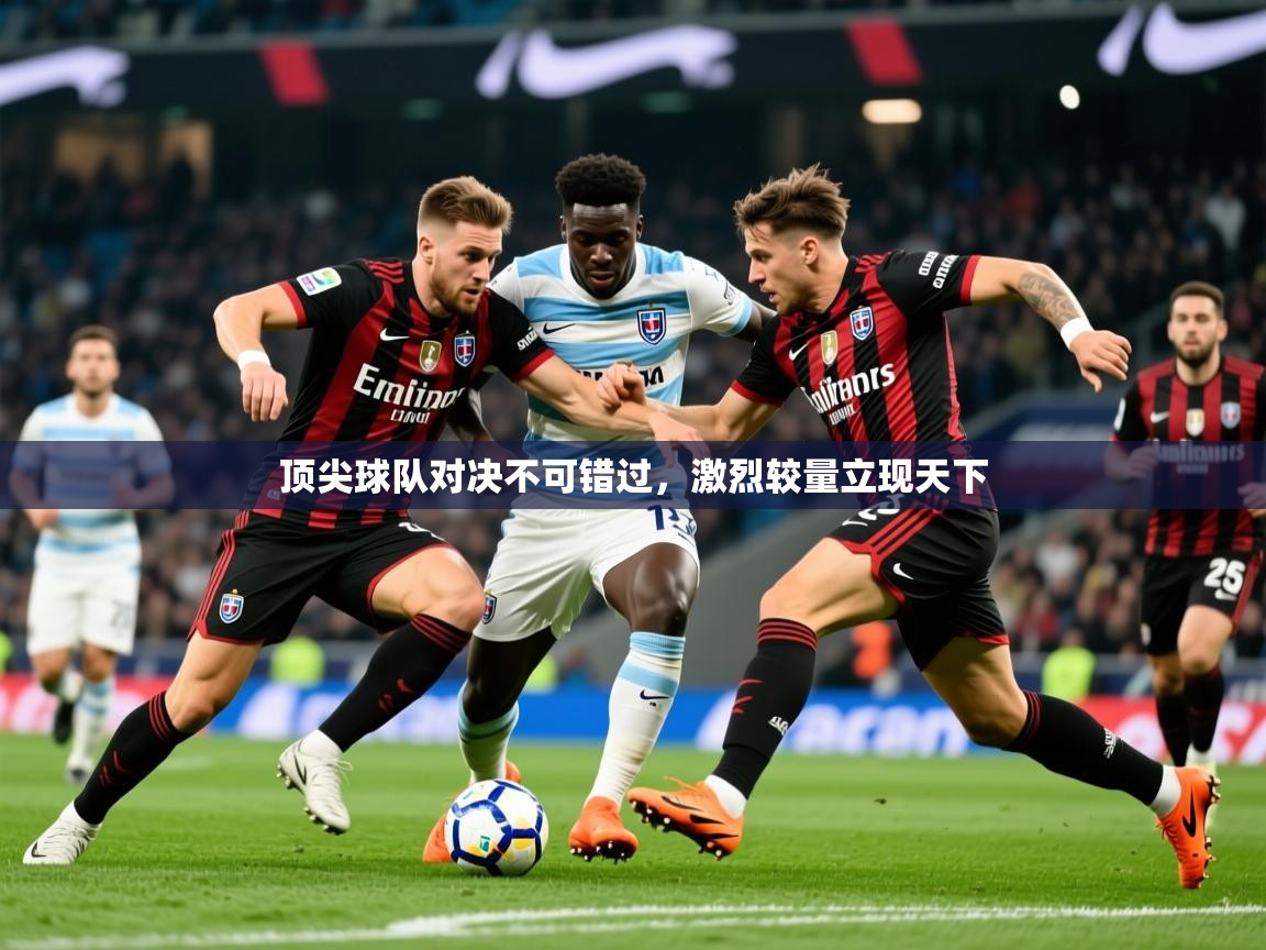 2025开云体育入口手机版顶尖球队对决不可错过，激烈较量立现天下  第1张