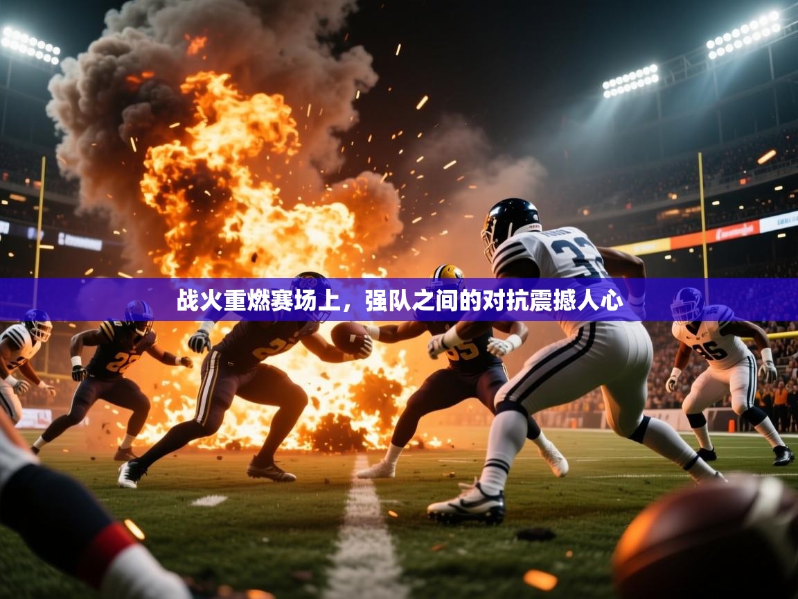 2025开云体育app安装战火重燃赛场上,强队之间的对抗震撼人心 第4张