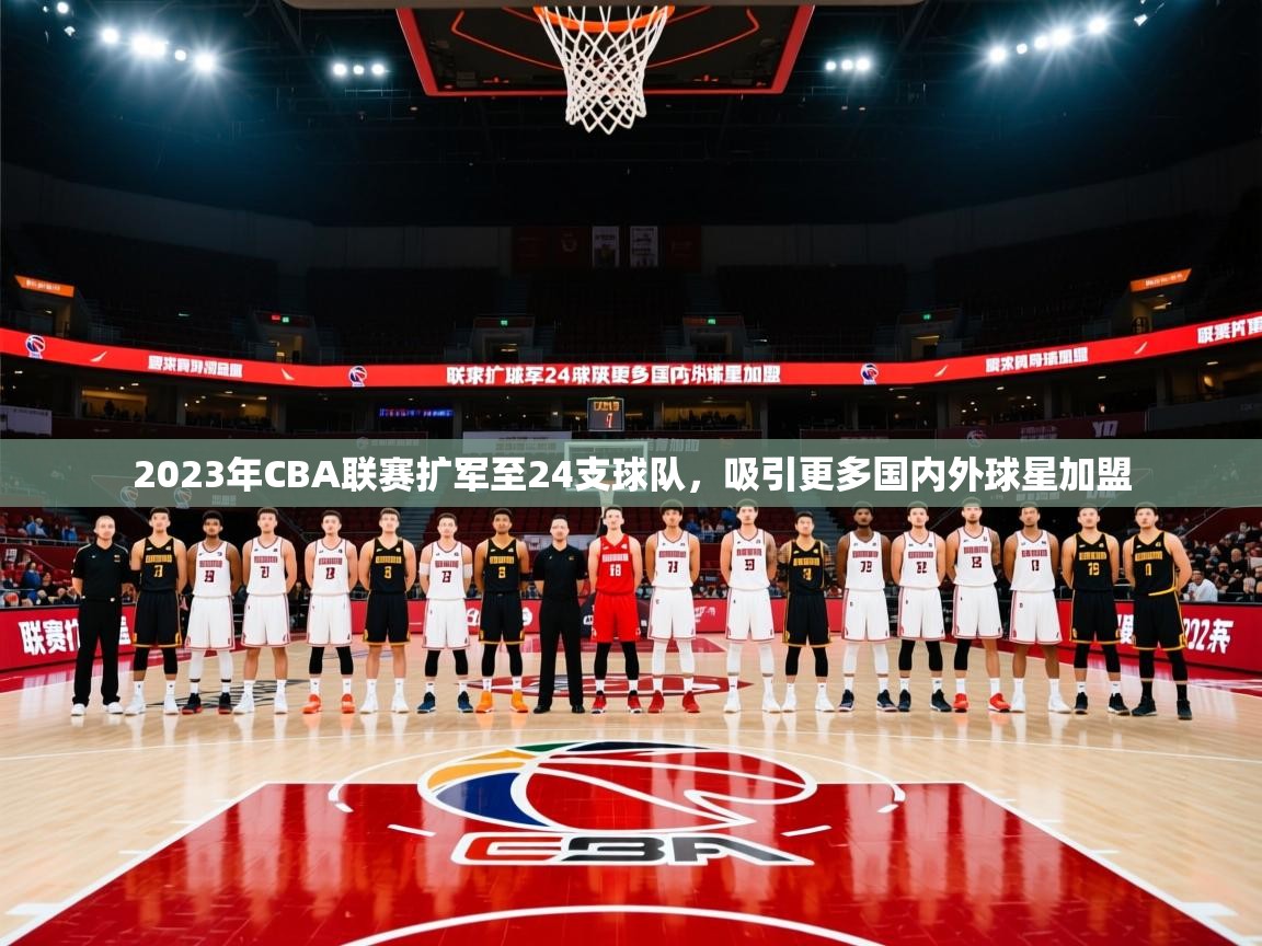 2025开云体育在线观看2023年CBA联赛扩军至24支球队，吸引更多国内外球星加盟  第1张