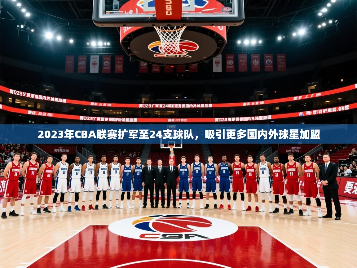 2025开云体育在线观看2023年CBA联赛扩军至24支球队，吸引更多国内外球星加盟  第4张