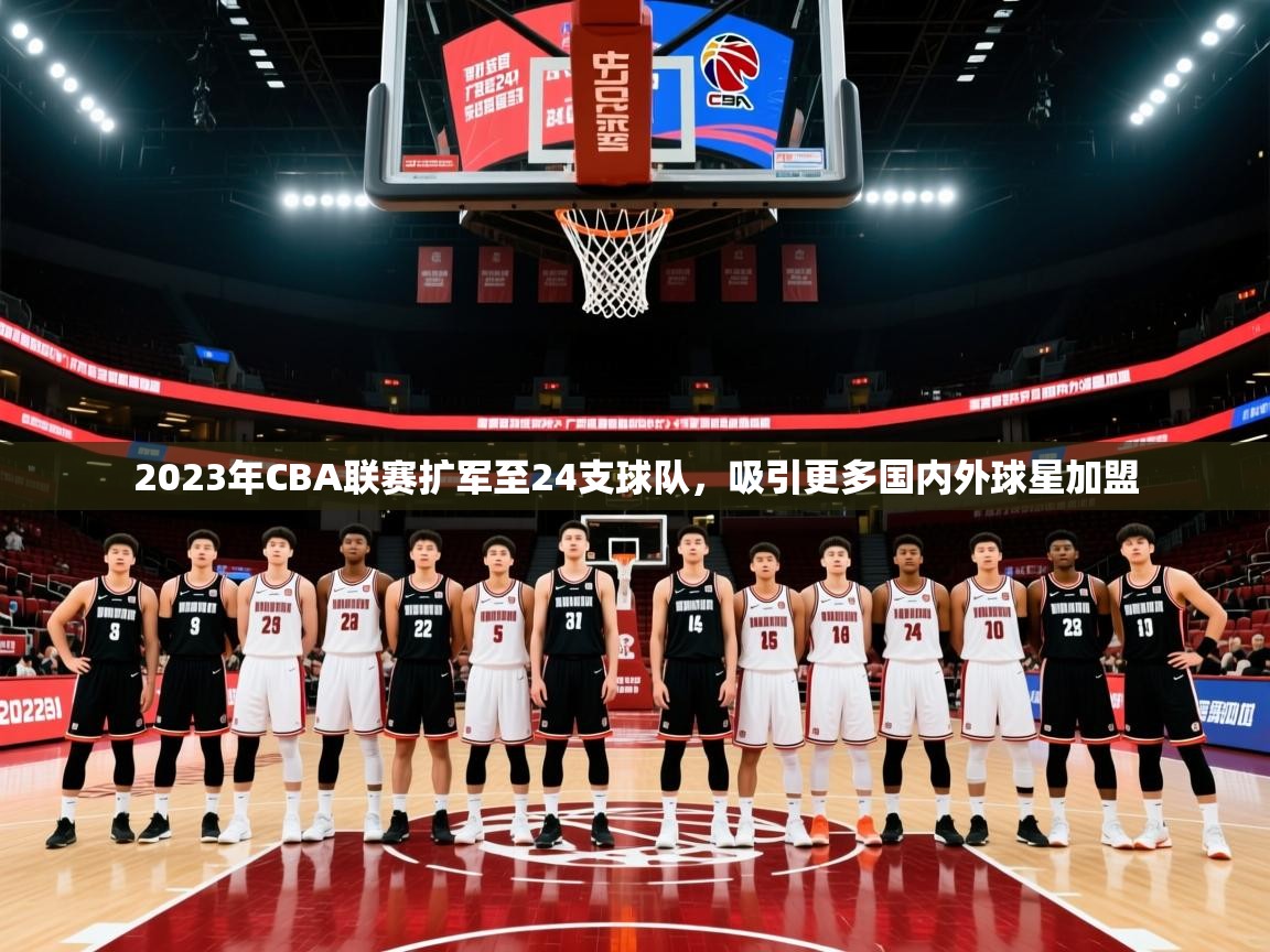 2025开云体育在线观看2023年CBA联赛扩军至24支球队，吸引更多国内外球星加盟  第3张