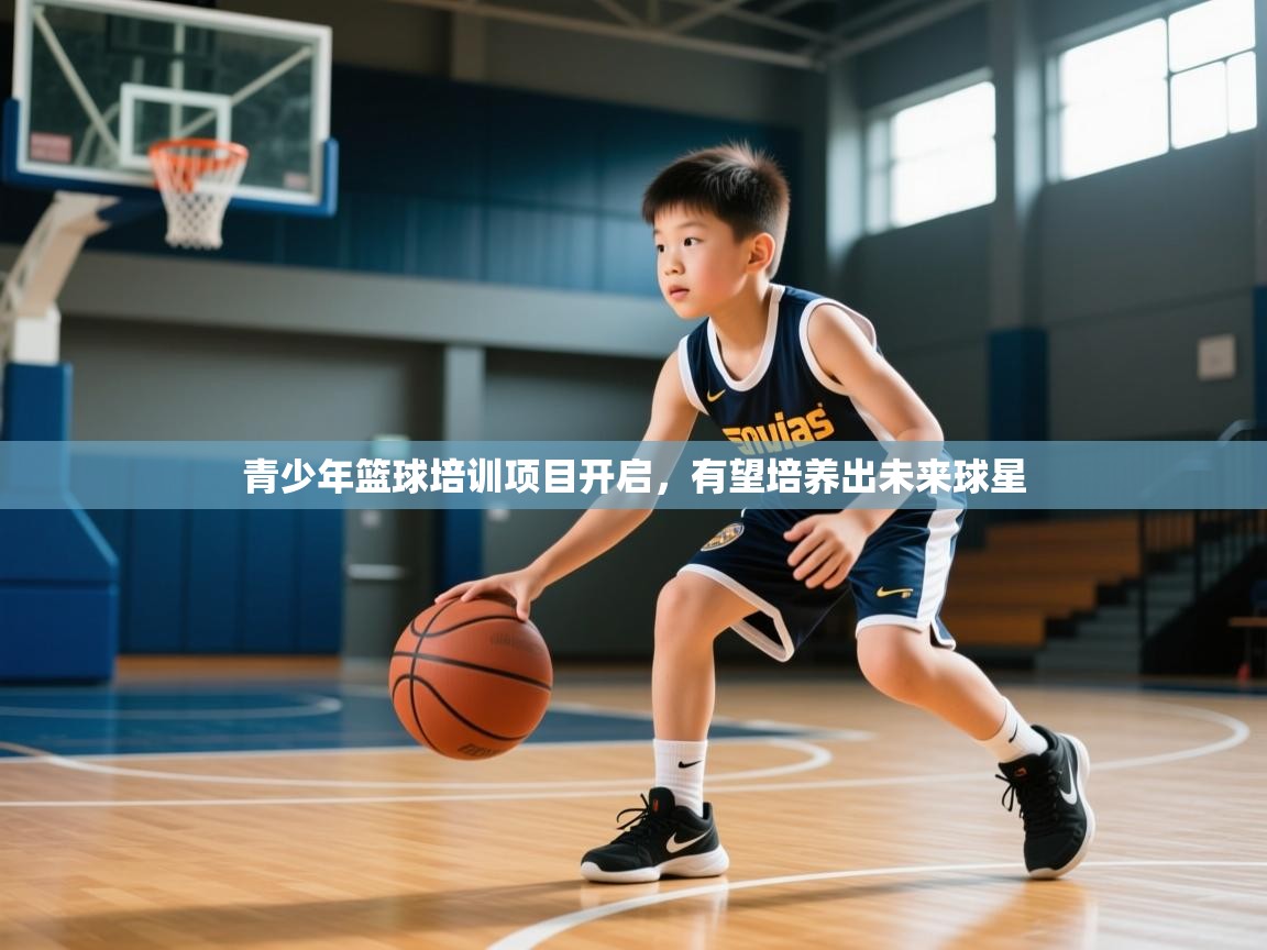 2025开云体育在线玩青少年篮球培训项目开启，有望培养出未来球星  第1张