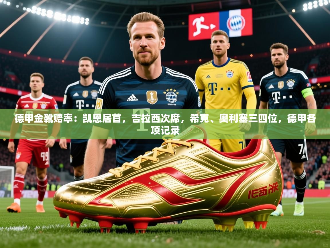 2025云开体育官方网站登录德甲金靴赔率：凯恩居首，吉拉西次席，希克、奥利塞三四位，德甲各项记录  第1张