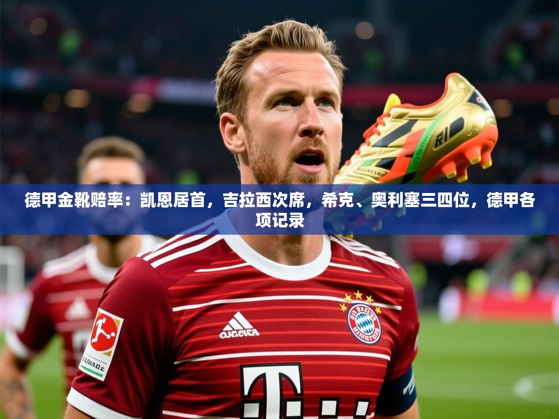 2025云开体育官方网站登录德甲金靴赔率：凯恩居首，吉拉西次席，希克、奥利塞三四位，德甲各项记录  第2张