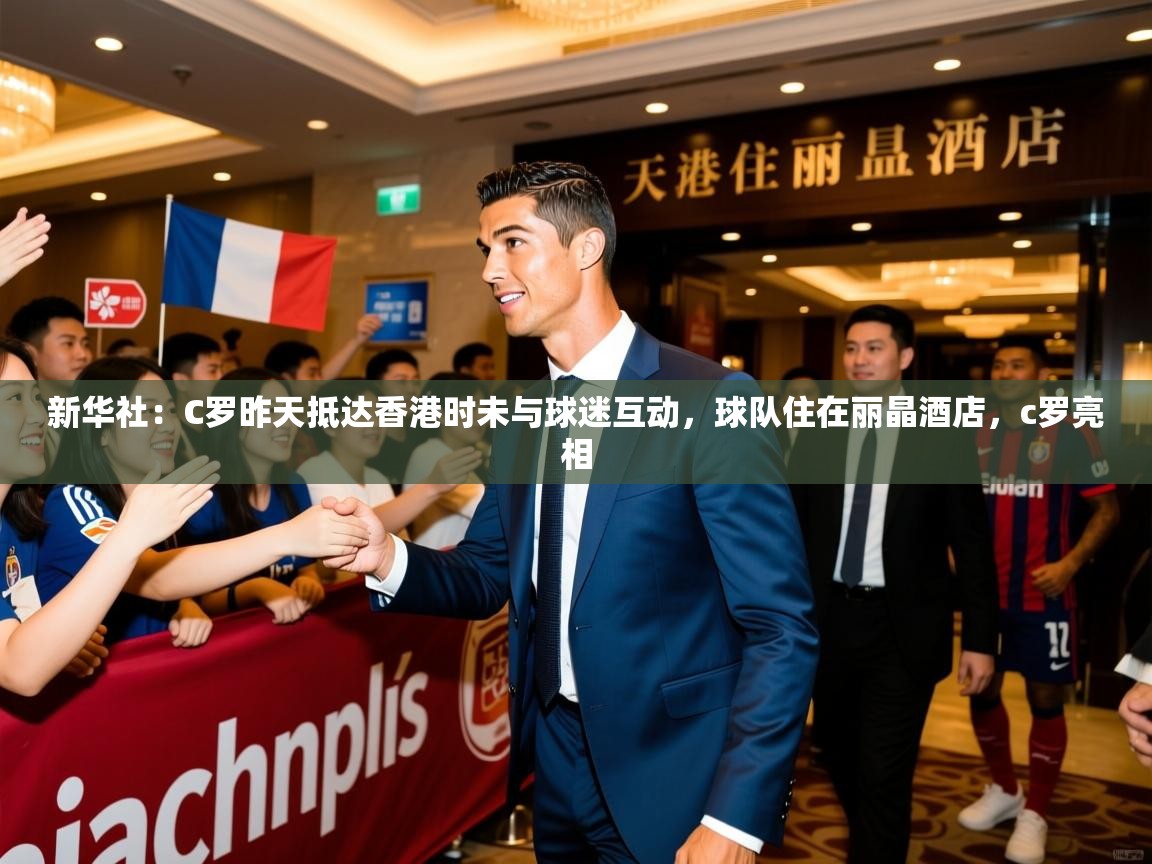 2025开云体育在线观看新华社：C罗昨天抵达香港时未与球迷互动，球队住在丽晶酒店，c罗亮相  第1张