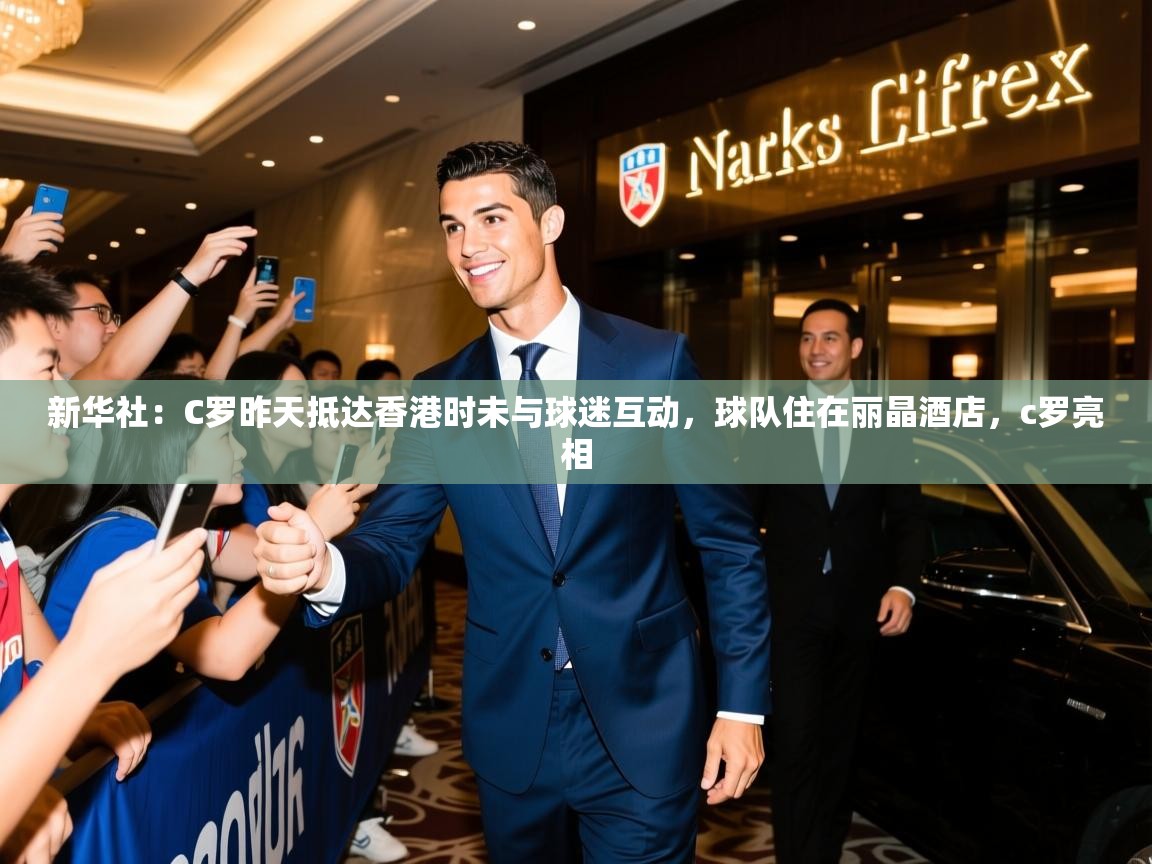 2025开云体育在线观看新华社：C罗昨天抵达香港时未与球迷互动，球队住在丽晶酒店，c罗亮相  第3张