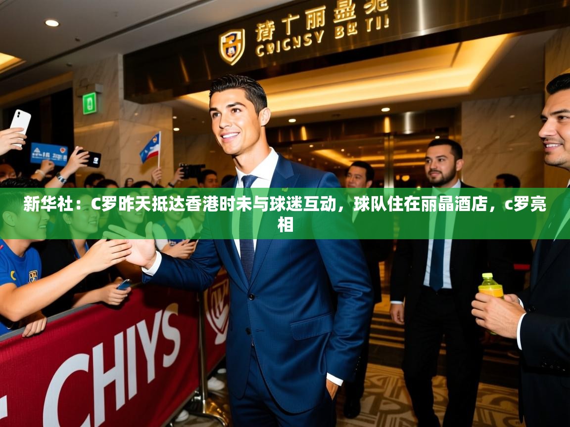 2025开云体育在线观看新华社：C罗昨天抵达香港时未与球迷互动，球队住在丽晶酒店，c罗亮相  第4张