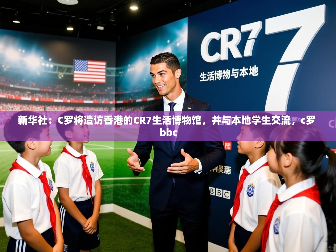 2025开云体育app优惠新华社：C罗将造访香港的CR7生活博物馆，并与本地学生交流，c罗 bbc  第2张