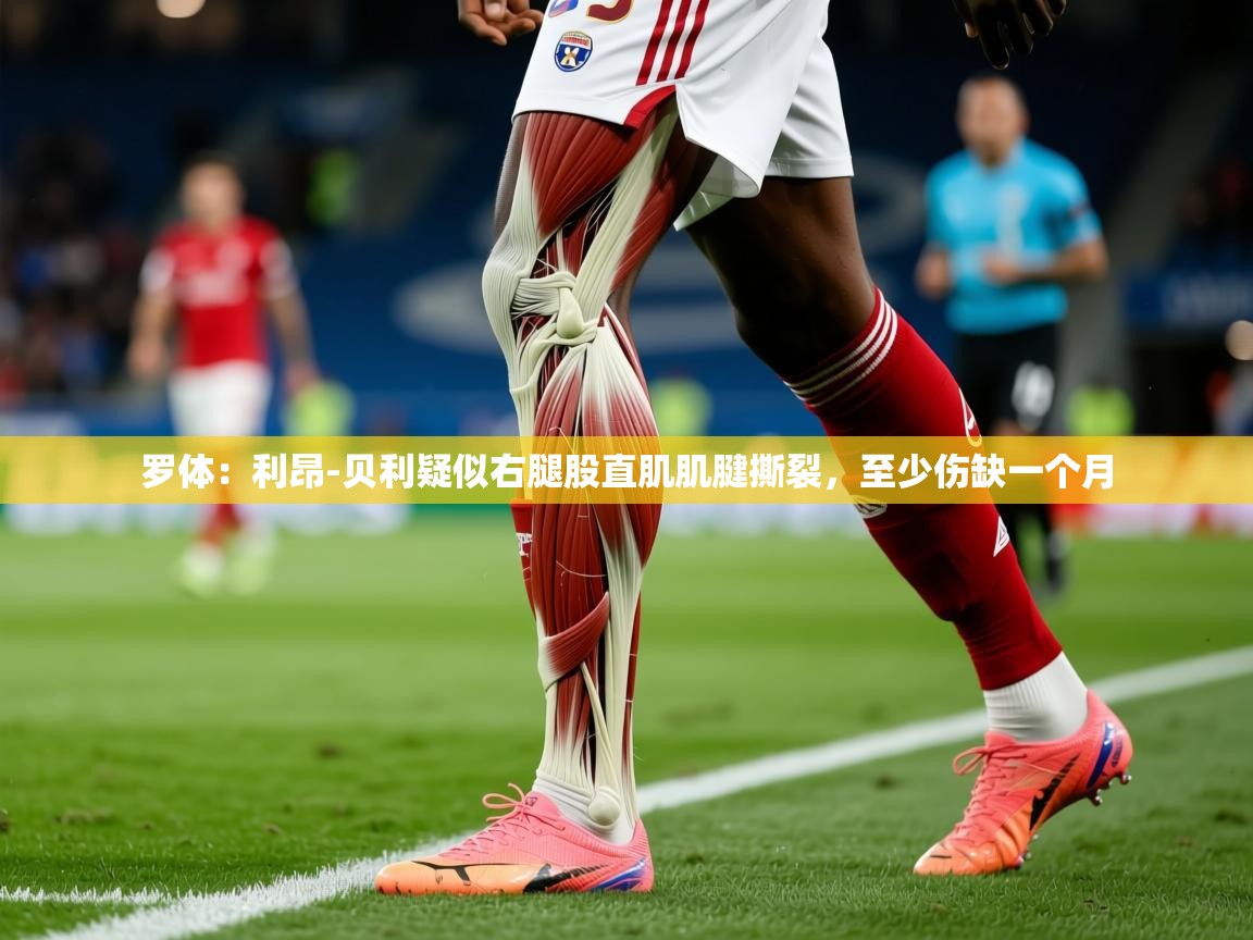 2025开云体育在线罗体：利昂-贝利疑似右腿股直肌肌腱撕裂，至少伤缺一个月  第3张