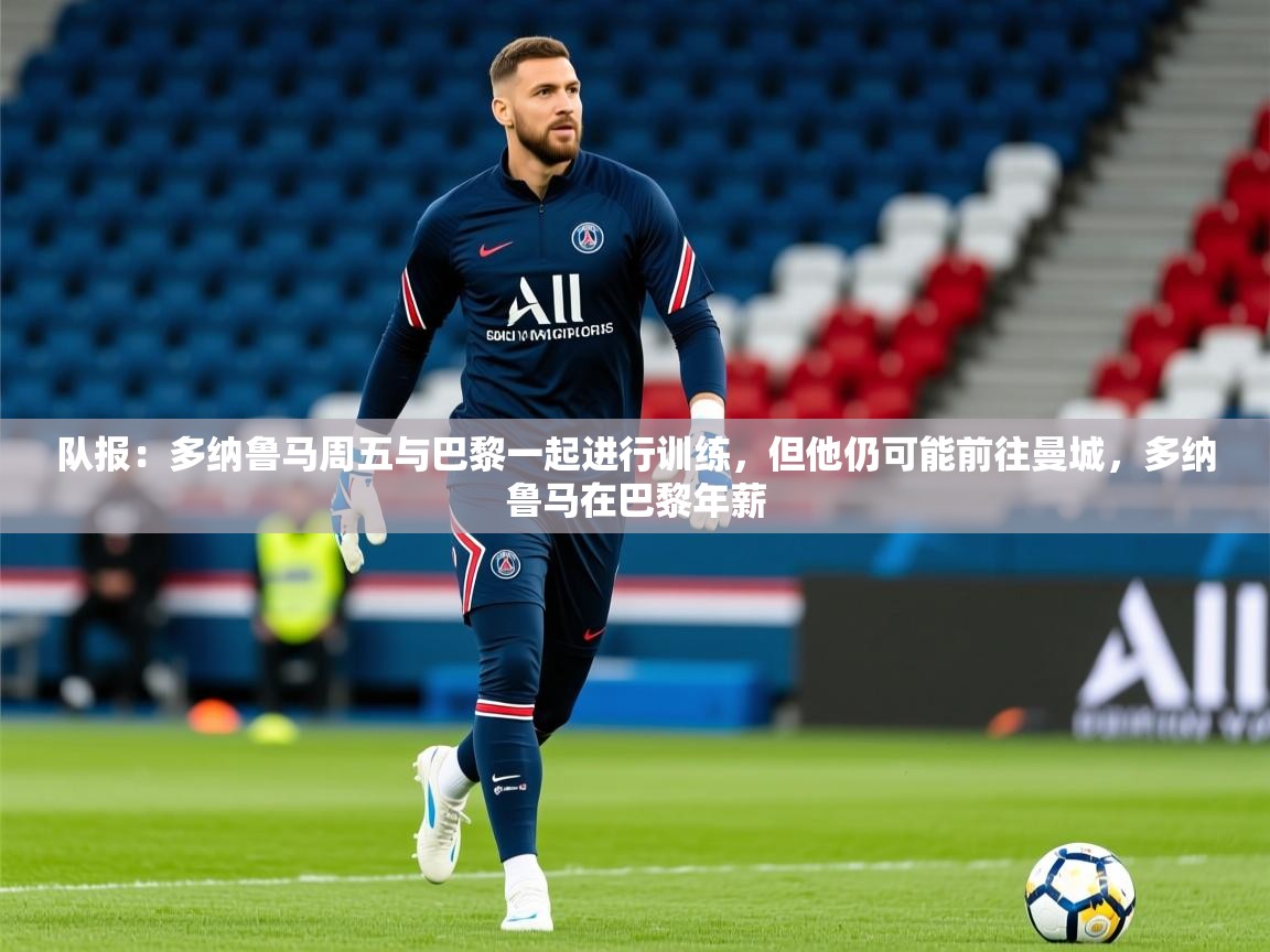 2025开云体育在线队报:多纳鲁马周五与巴黎一起进行训练,但他仍可能前往曼城,多纳鲁马在巴黎年薪 第1张