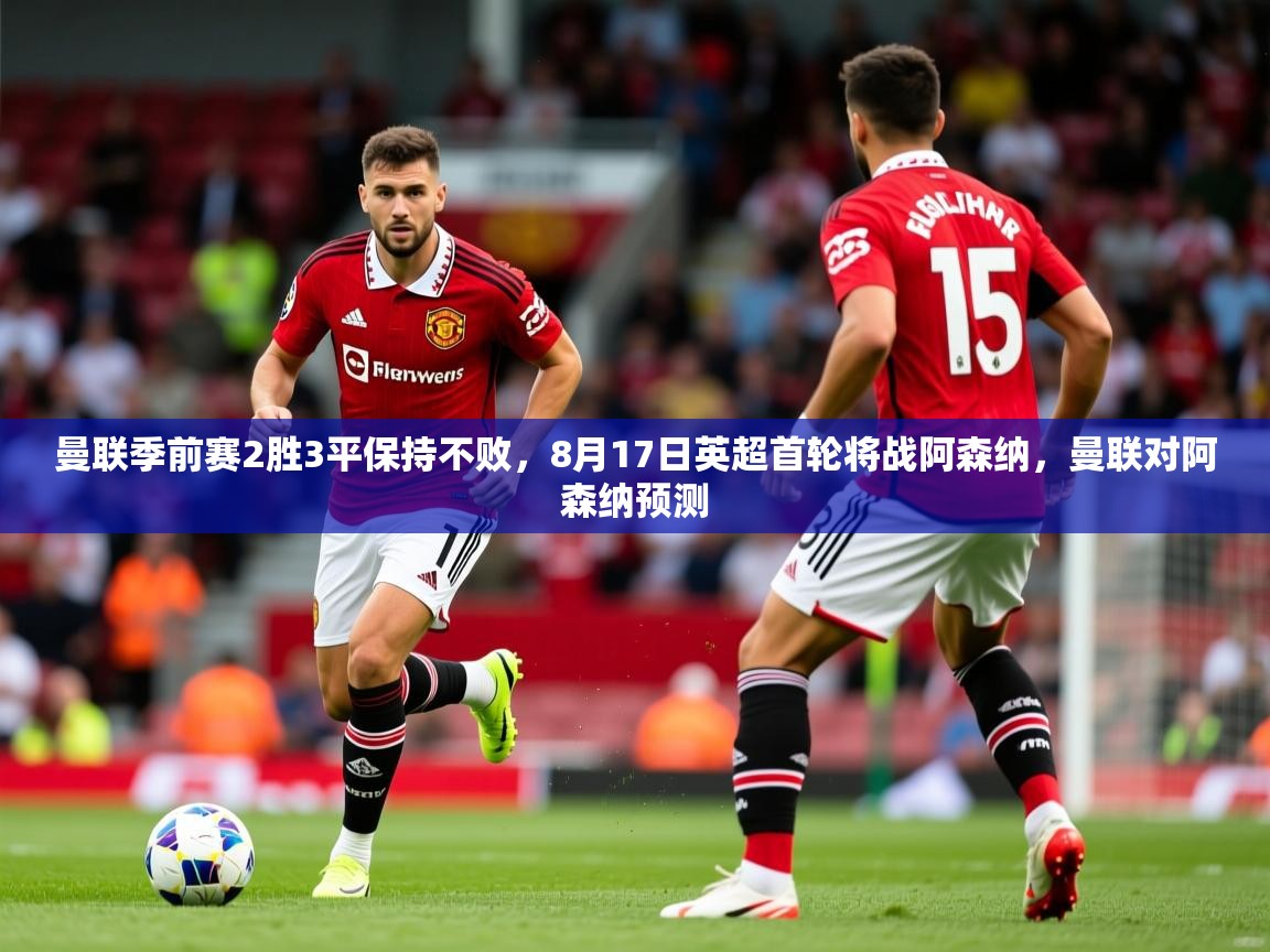 2025开云体育在线玩曼联季前赛2胜3平保持不败,8月17日英超首轮将战阿森纳,曼联对阿森纳预测 第1张