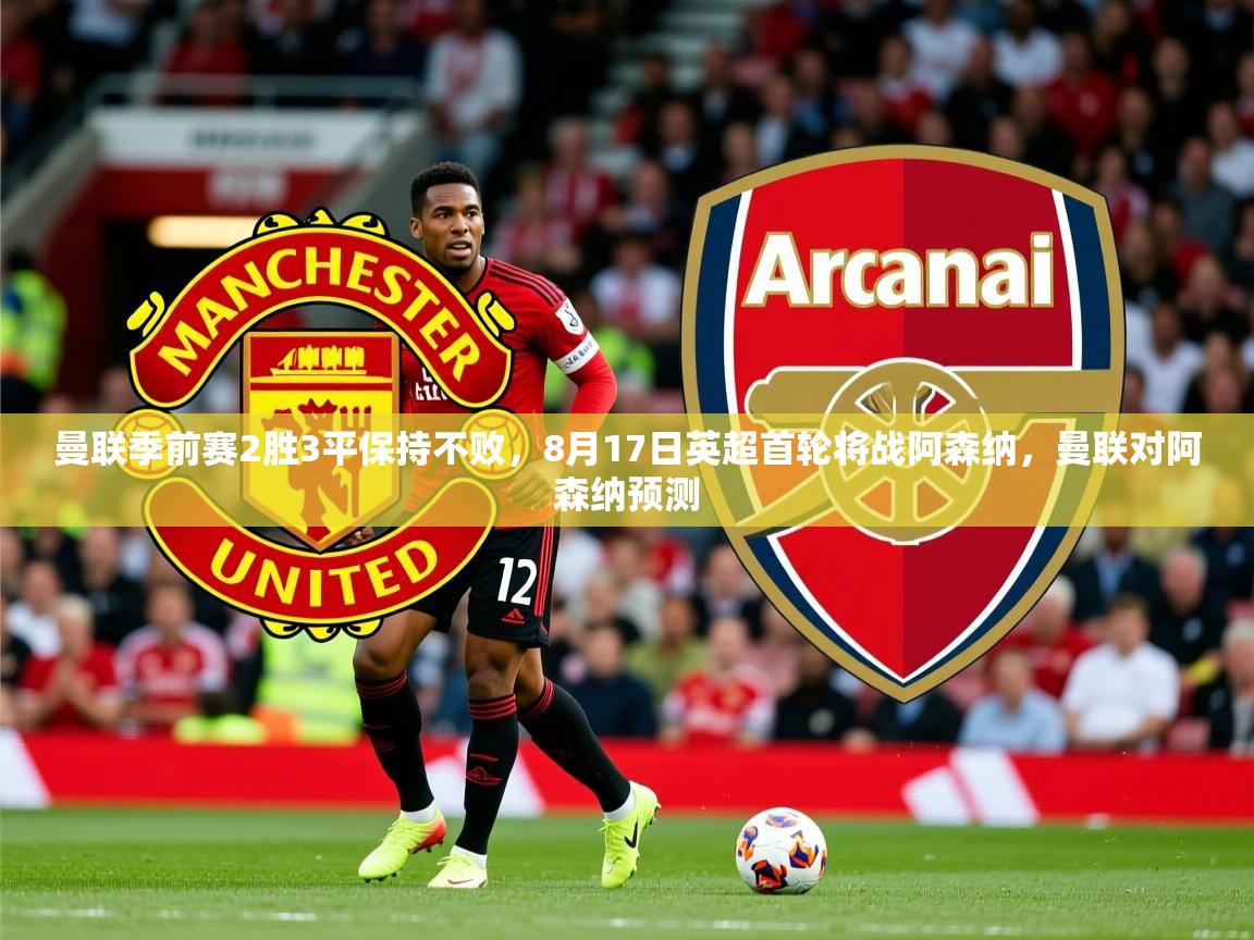 2025开云体育在线玩曼联季前赛2胜3平保持不败,8月17日英超首轮将战阿森纳,曼联对阿森纳预测 第2张