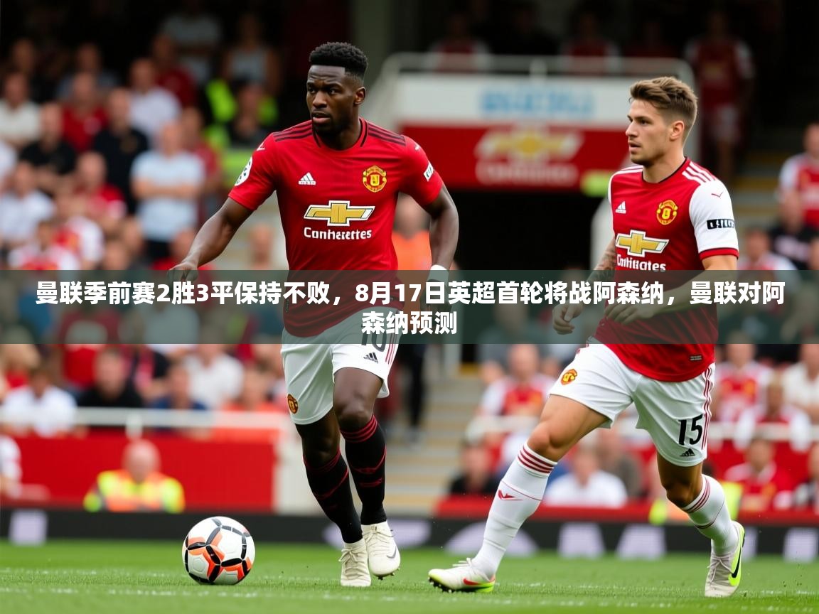 2025开云体育在线玩曼联季前赛2胜3平保持不败,8月17日英超首轮将战阿森纳,曼联对阿森纳预测 第3张