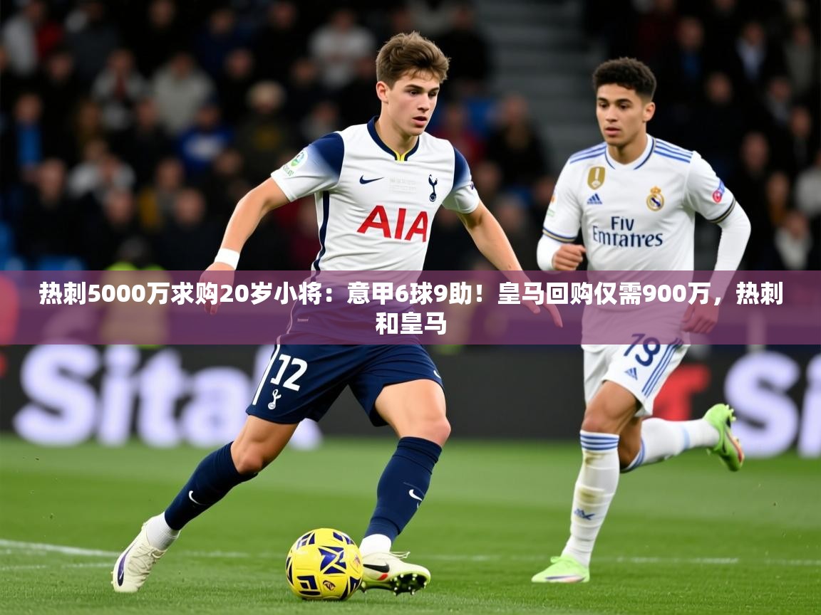 2025开云体育入口手机版热刺5000万求购20岁小将：意甲6球9助！皇马回购仅需900万，热刺和皇马  第4张