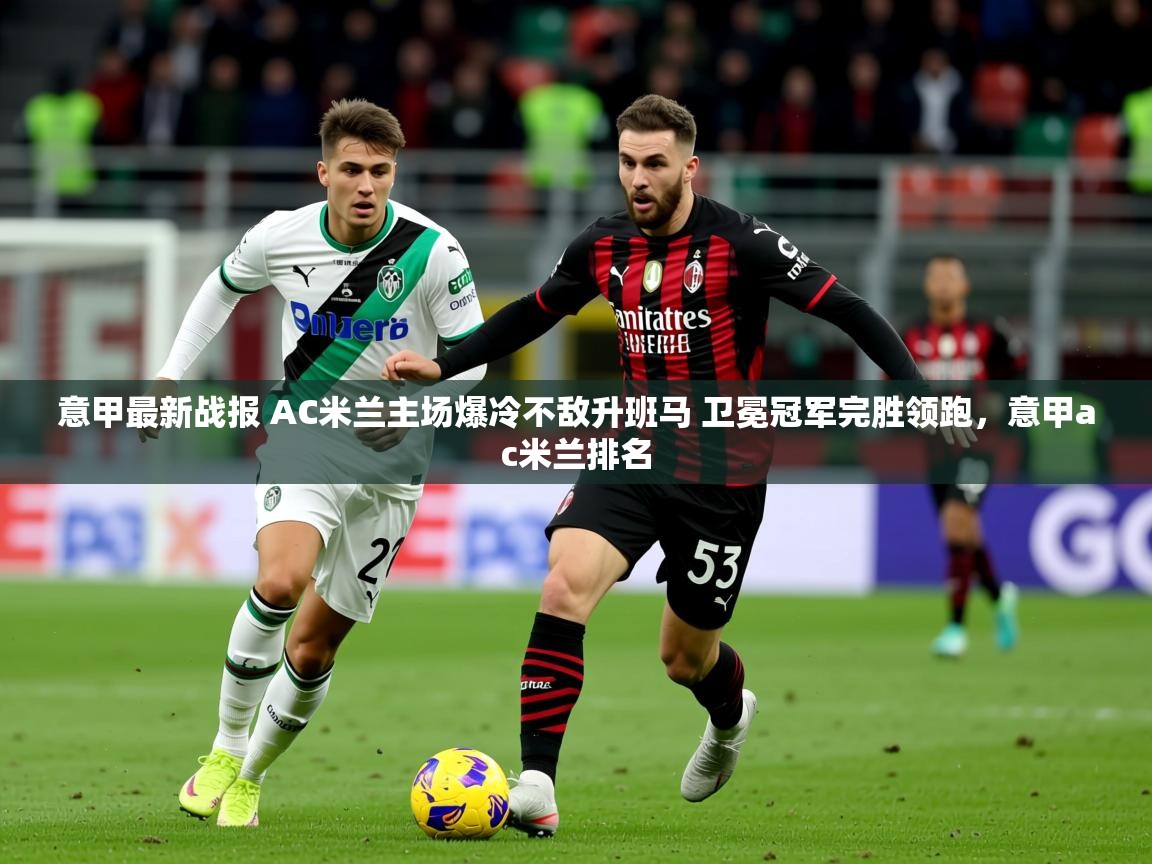 2025开云体育app在线意甲最新战报 AC米兰主场爆冷不敌升班马 卫冕冠军完胜领跑，意甲ac米兰排名  第3张