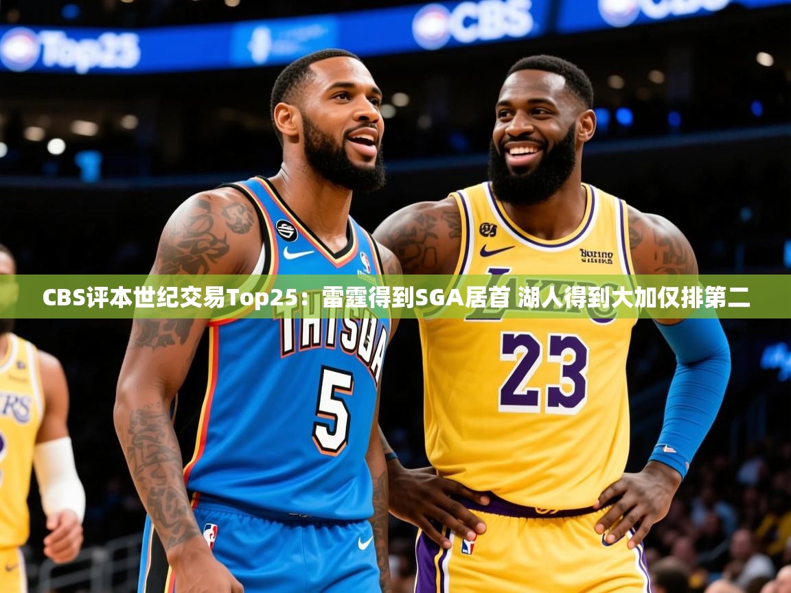 2025开云体育app安装CBS评本世纪交易Top25：雷霆得到SGA居首 湖人得到大加仅排第二  第2张
