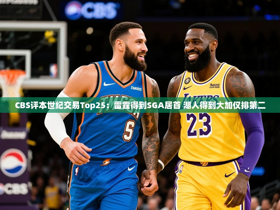 2025开云体育app安装CBS评本世纪交易Top25：雷霆得到SGA居首 湖人得到大加仅排第二  第3张