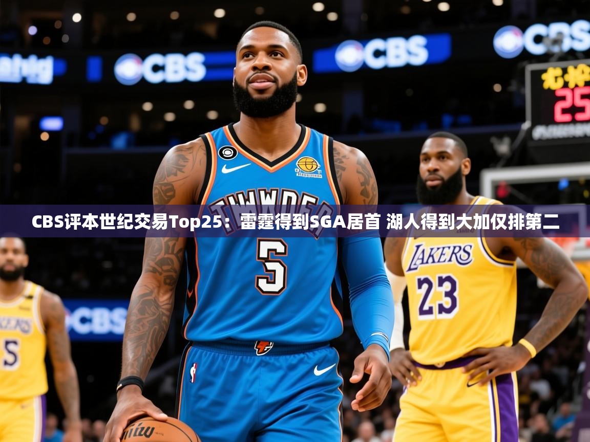 2025开云体育app安装CBS评本世纪交易Top25：雷霆得到SGA居首 湖人得到大加仅排第二  第4张
