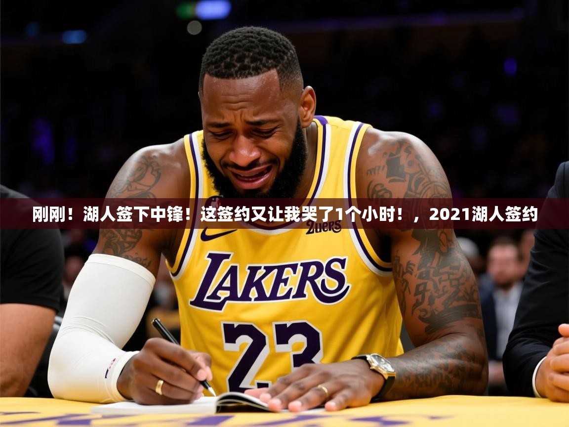 2025开云体育app安装刚刚！湖人签下中锋！这签约又让我哭了1个小时！，2021湖人签约  第3张