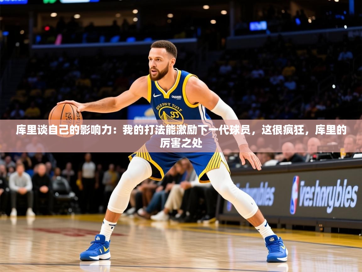 2025开云体育app安装库里谈自己的影响力：我的打法能激励下一代球员，这很疯狂，库里的厉害之处  第1张