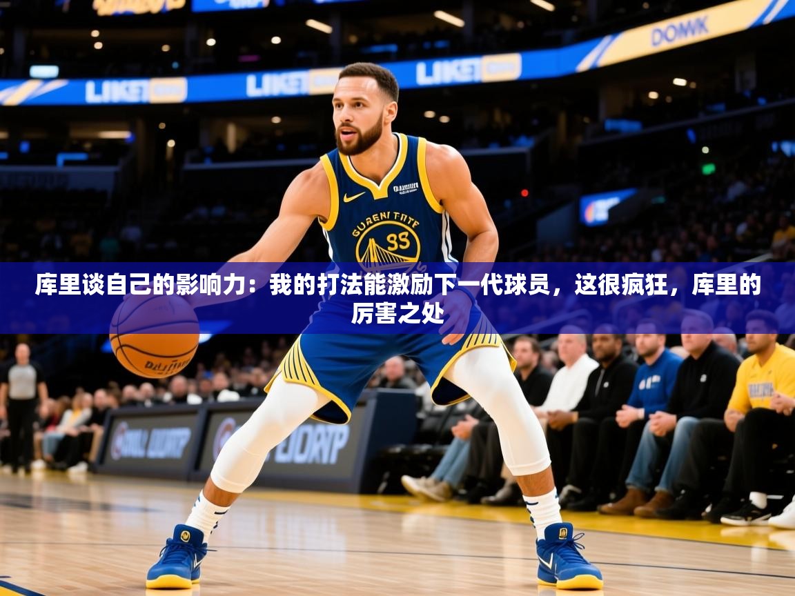 2025开云体育app安装库里谈自己的影响力：我的打法能激励下一代球员，这很疯狂，库里的厉害之处  第3张