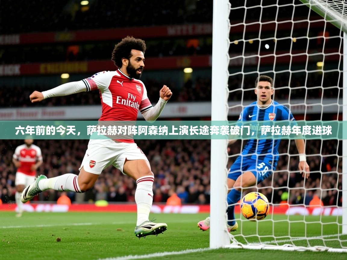 2025开云体育app官网下载地址六年前的今天,萨拉赫对阵阿森纳上演长途奔袭破门,萨拉赫年度进球 第1张