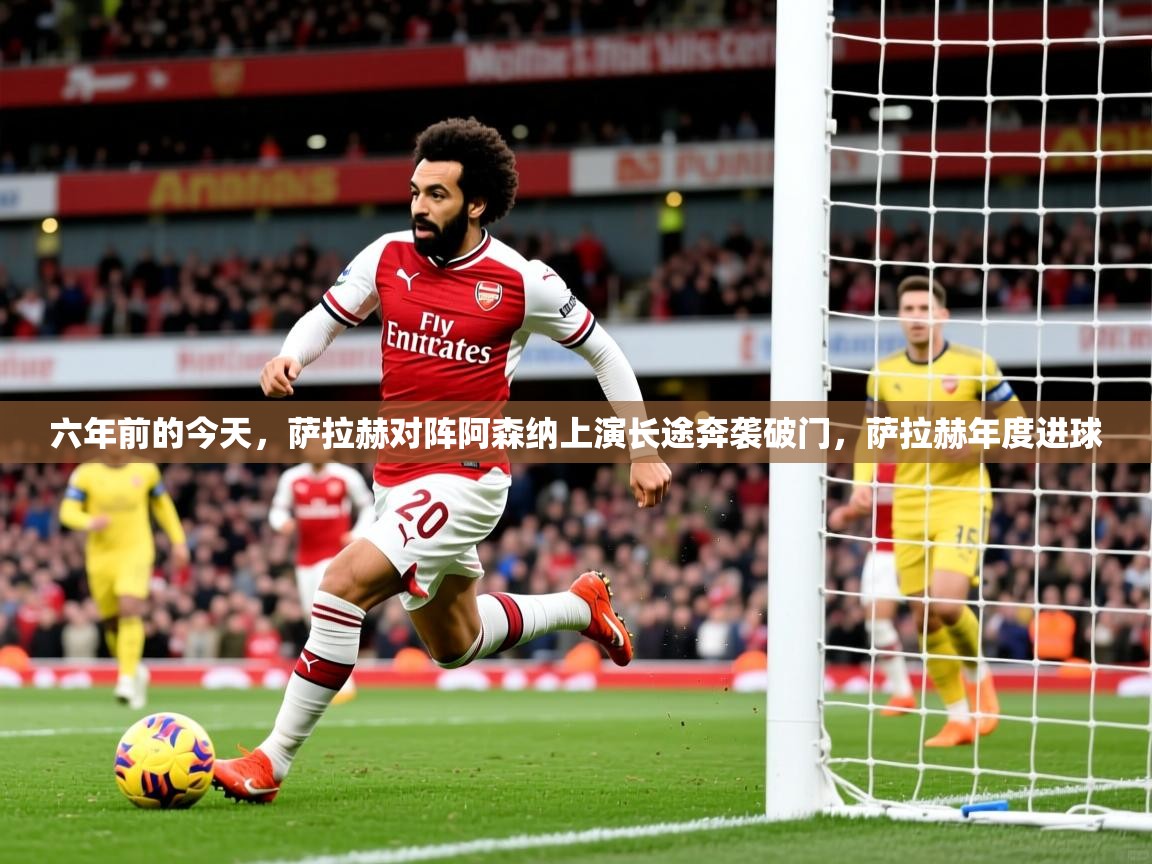2025开云体育app官网下载地址六年前的今天,萨拉赫对阵阿森纳上演长途奔袭破门,萨拉赫年度进球 第2张