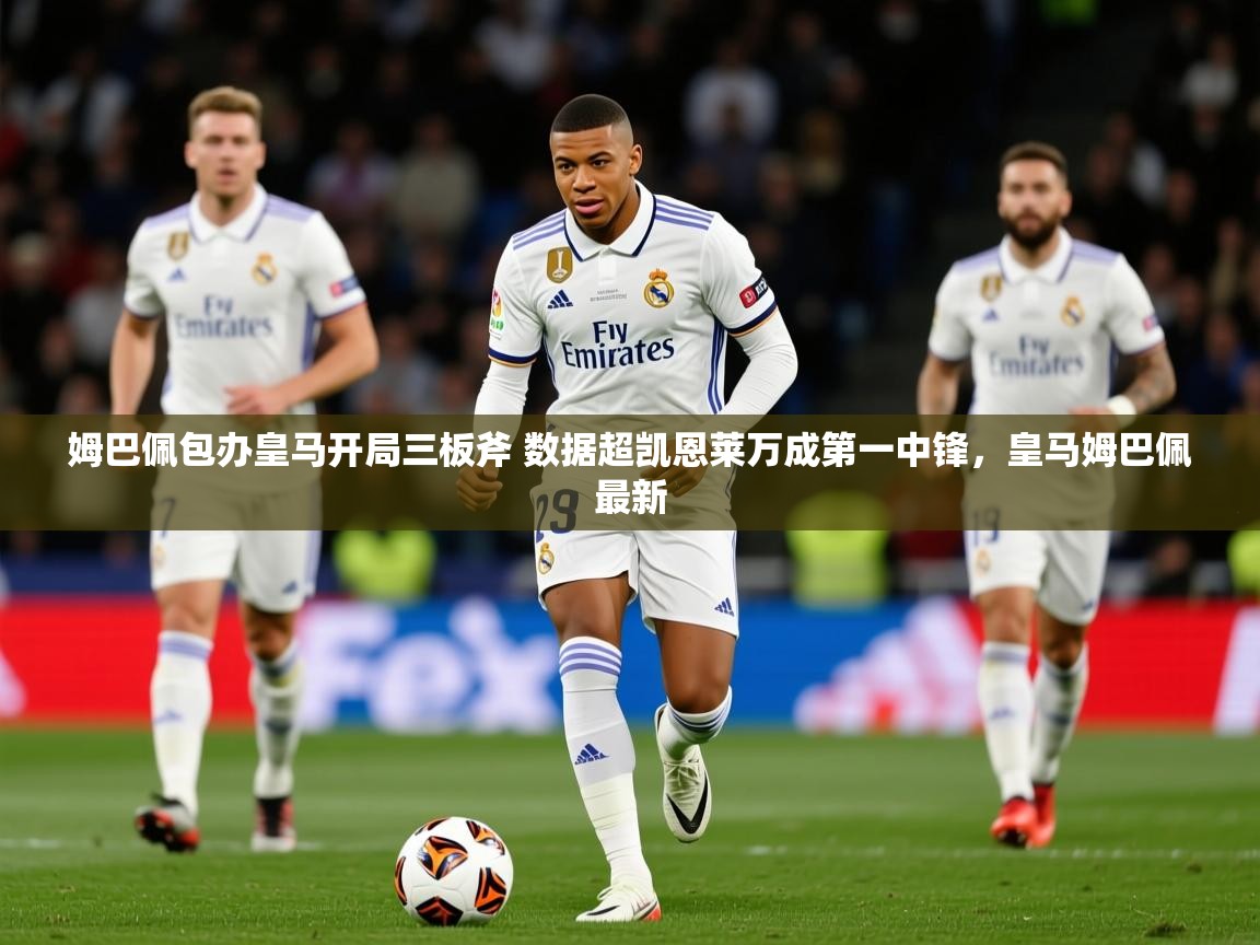 2025开云体育在线观看姆巴佩包办皇马开局三板斧 数据超凯恩莱万成第一中锋，皇马姆巴佩最新  第1张