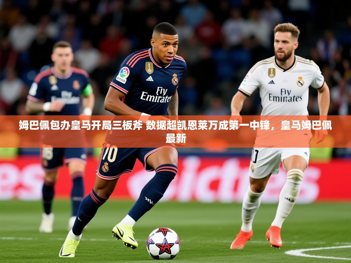 2025开云体育在线观看姆巴佩包办皇马开局三板斧 数据超凯恩莱万成第一中锋，皇马姆巴佩最新  第2张