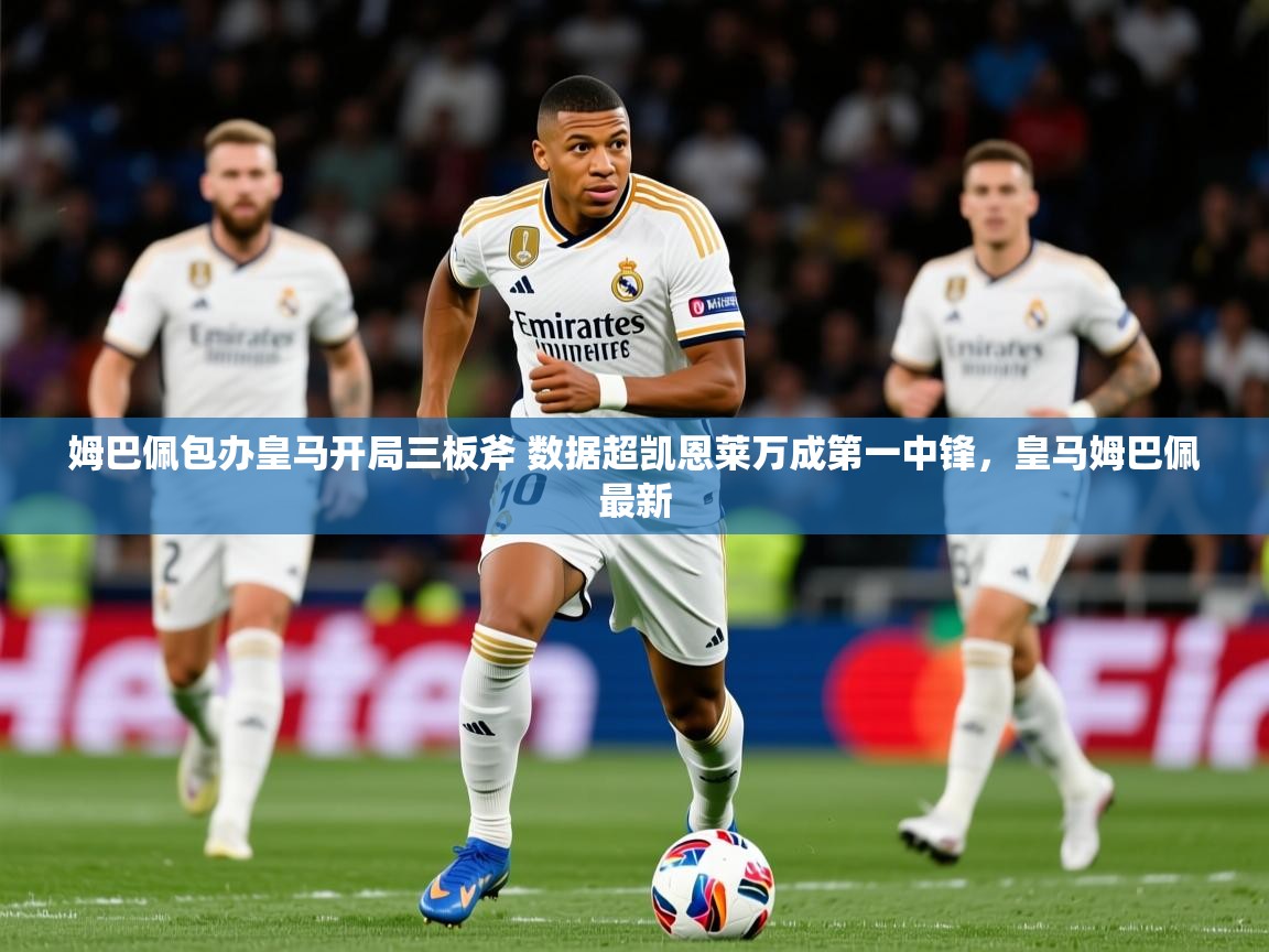 2025开云体育在线观看姆巴佩包办皇马开局三板斧 数据超凯恩莱万成第一中锋，皇马姆巴佩最新  第3张