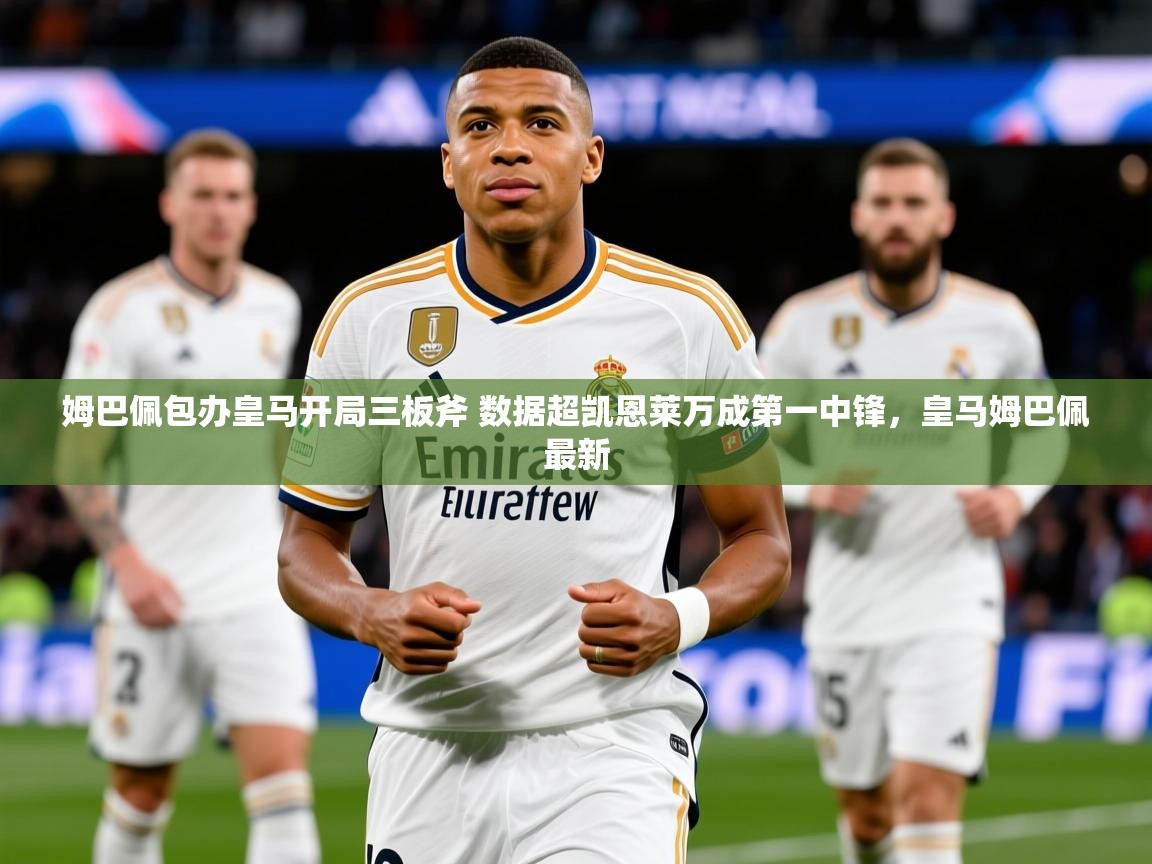 2025开云体育在线观看姆巴佩包办皇马开局三板斧 数据超凯恩莱万成第一中锋，皇马姆巴佩最新  第4张