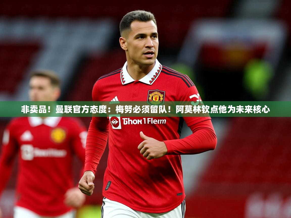 2025开云体育入口平台非卖品!曼联官方态度:梅努必须留队!阿莫林钦点他为未来核心 第1张