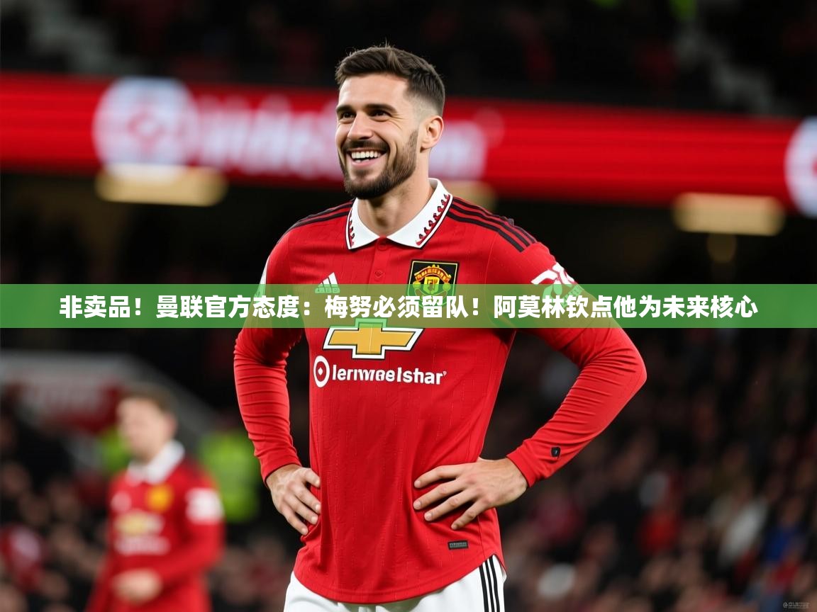 2025开云体育入口平台非卖品!曼联官方态度:梅努必须留队!阿莫林钦点他为未来核心 第2张